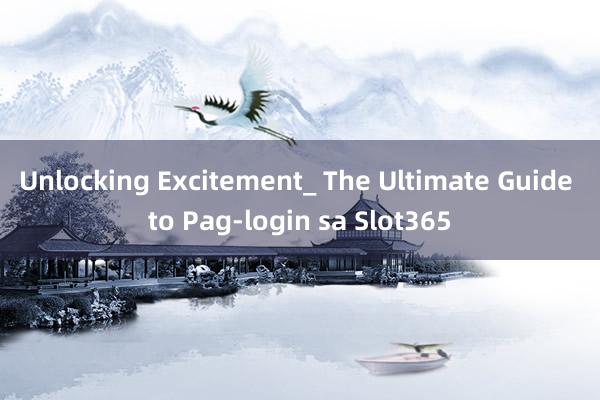 Unlocking Excitement_ The Ultimate Guide to Pag-login sa Slot365