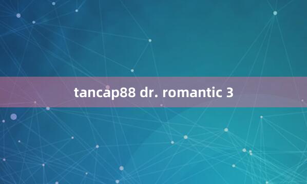 tancap88 dr. romantic 3