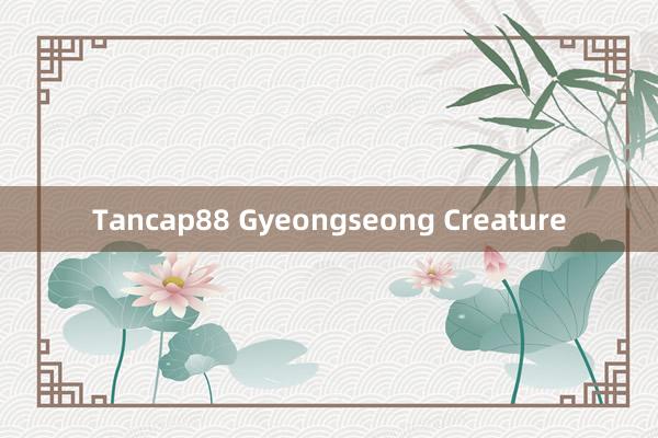 Tancap88 Gyeongseong Creature