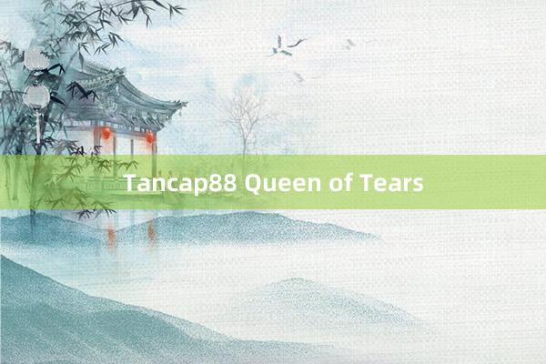 Tancap88 Queen of Tears