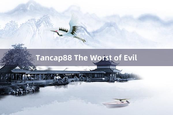 Tancap88 The Worst of Evil