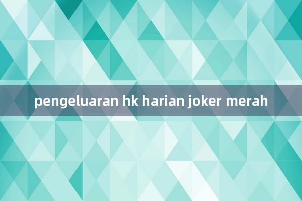 pengeluaran hk harian joker merah