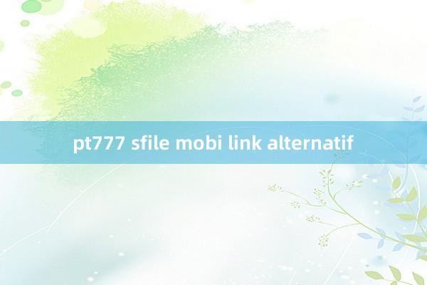 pt777 sfile mobi link alternatif