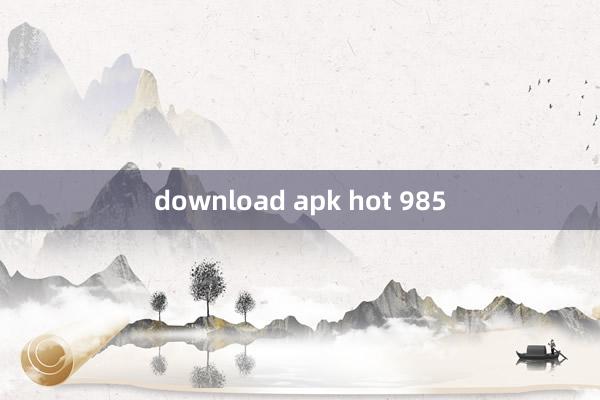 download apk hot 985