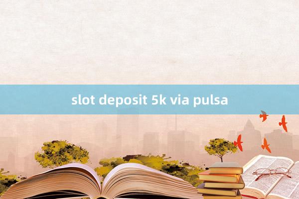 slot deposit 5k via pulsa