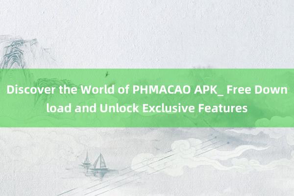 Discover the World of PHMACAO APK_ Free Download and Unlock Exclusive Features