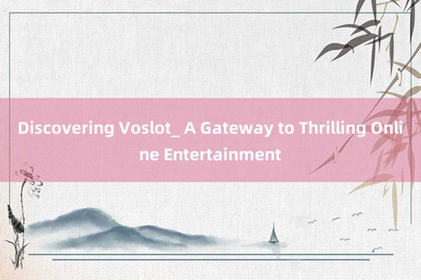 Discovering Voslot_ A Gateway to Thrilling Online Entertainment