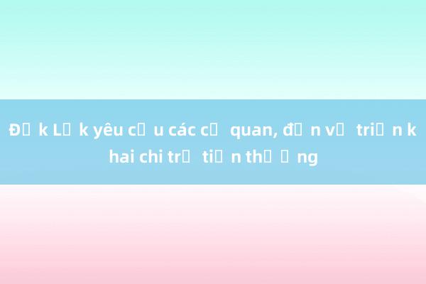 Đắk Lắk yêu cầu các cơ quan， đơn vị triển khai chi trả tiền thưởng